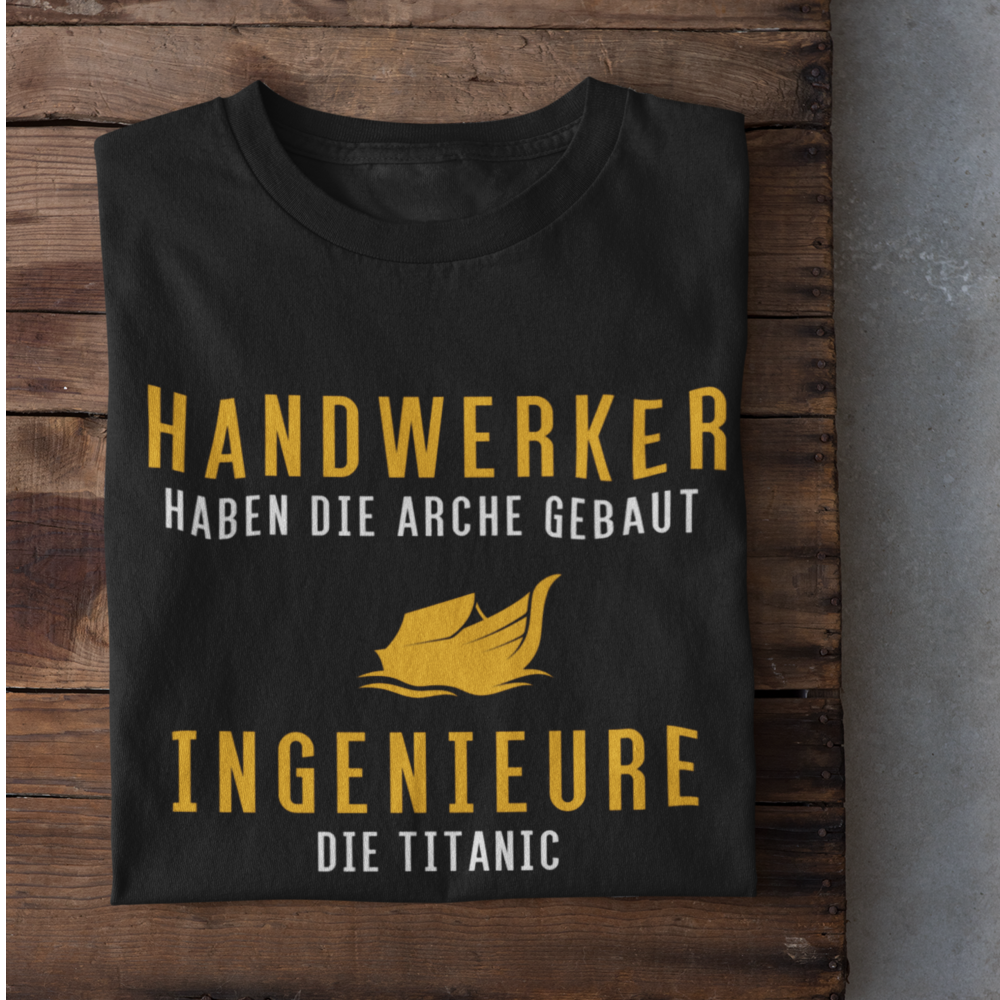 Handwerker haben die Arche gebaut, Ingenieure die Titanic - T-Shirt